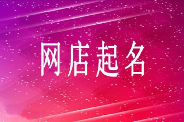 開網(wǎng)店起什么名字好?網(wǎng)店的名字可以修改嗎?